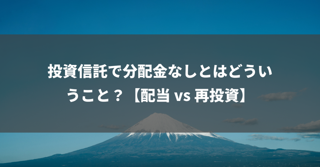 投資信託で分配金なしとはどういうこと？【配当 vs 再投資】