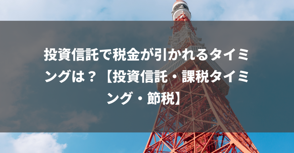 投資信託で税金が引かれるタイミングは？【投資信託・課税タイミング・節税】