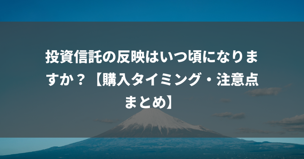 投資信託の反映はいつ頃になりますか？【購入タイミング・注意点まとめ】