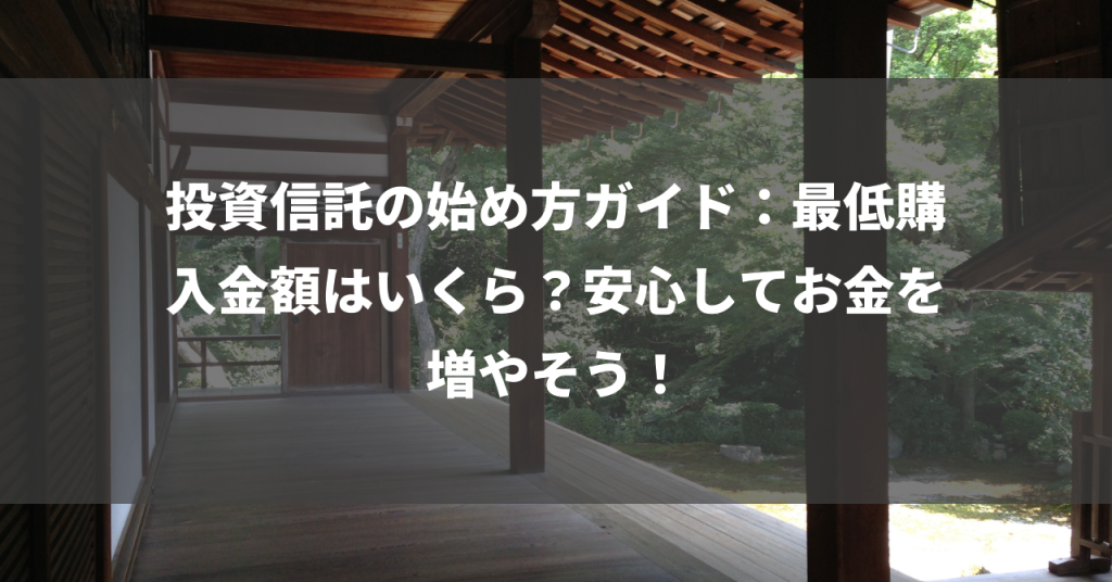 投資信託の始め方ガイド：最低購入金額はいくら？安心してお金を増やそう！