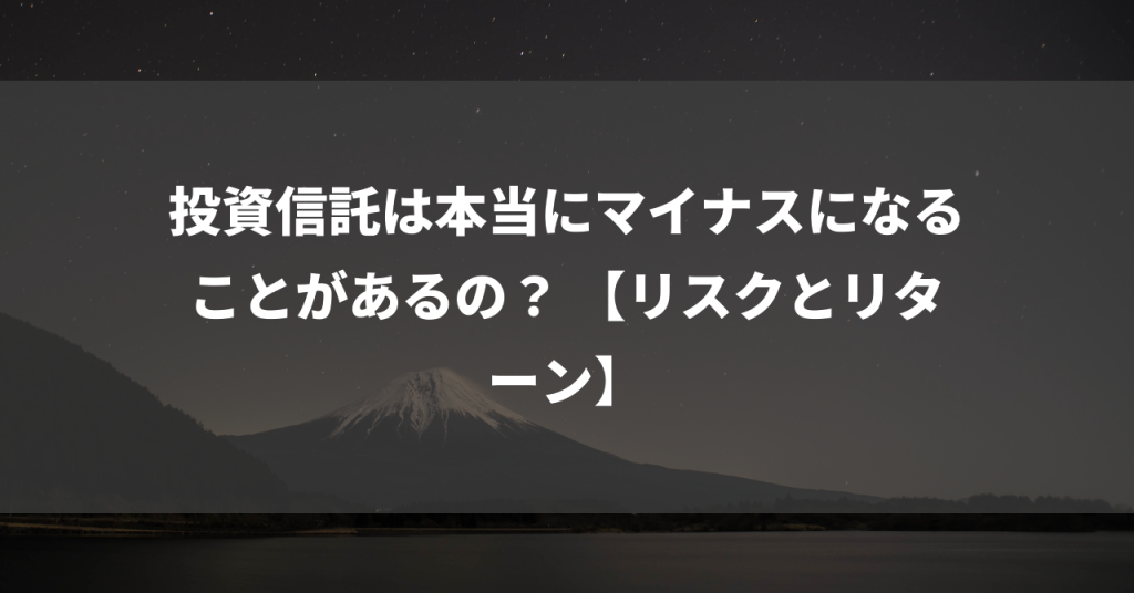 投資信託は本当にマイナスになることがあるの？ 【リスクとリターン】